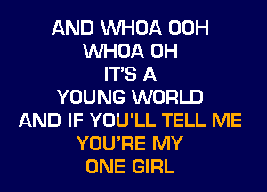 AND VVHOA 00H
VVHOA 0H
ITS A
YOUNG WORLD
AND IF YOU'LL TELL ME
YOU'RE MY
ONE GIRL