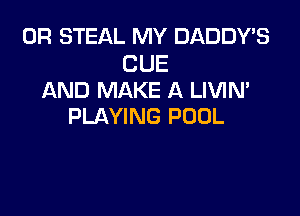 0R STEAL MY DADDY'S

CUE
AND MAKE A LIVIM

PLAYING POOL