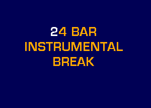 24 BAR
INSTRUMENTAL

BREAK