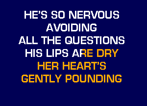 HE'S SO NERVOUS
AVOIDING
ALL THE QUESTIONS
HIS LIPS ARE DRY
HER HEART'S
GENTLY POUNDING