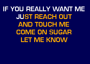 IF YOU REALLY WANT ME
JUST REACH OUT
AND TOUCH ME
COME ON SUGAR

LET ME KNOW