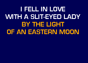 I FELL IN LOVE
WITH A SLIT-EYED LADY
BY THE LIGHT
OF AN EASTERN MOON