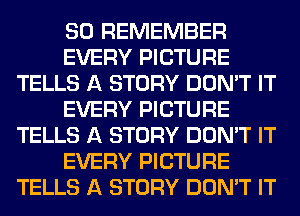 SO REMEMBER
EVERY PICTURE
TELLS A STORY DON'T IT
EVERY PICTURE
TELLS A STORY DON'T IT
EVERY PICTURE
TELLS A STORY DON'T IT