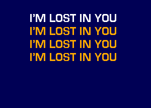 I'M LOST IN YOU
I'M LOST IN YOU
FM LOST IN YOU

I'M LOST IN YOU