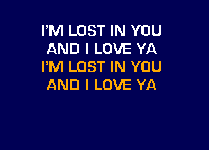 I'M LOST IN YOU
AND I LOVE YA
PM LOST IN YOU

AND I LOVE YA