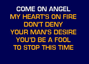 COME ON ANGEL
MY HEART'S ON FIRE
DON'T DENY
YOUR MAMS DESIRE
YOU'D BE A FOOL
TO STOP THIS TIME