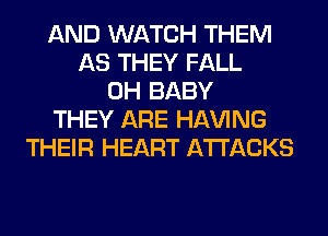 AND WATCH THEM
AS THEY FALL
0H BABY
THEY ARE Hl-W'ING
THEIR HEART ATTACKS