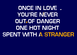 ONCE IN LOVE -
YOU'RE NEVER
0UT90F DANGERl
ONE HOT NIGHT
SPENT WITH A STRANGER