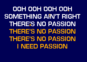 00H 00H 'OOH 00H
SOMETHING AFN'T RIGHT
THEREiS N0 PASSION
THERE'S N0 PASSION
THERE'S N0 PASSION
I NEED PASSION