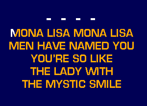 MONA LISA MONA LISA
MEN HAVE NAMED YOU
YOU'RE SO LIKE
THE LADY WITH
THE MYSTIC SMILE