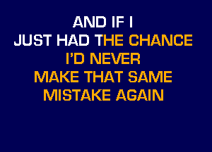 AND IF I
JUST HAD THE CHANGE
I'D NEVER
MAKE THAT SAME
MISTAKE AGAIN