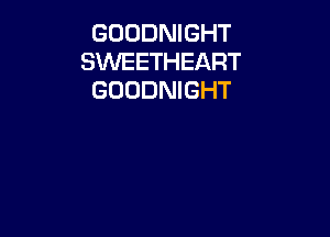 GOODNIGHT
SWEETHEART
GOODNIGHT