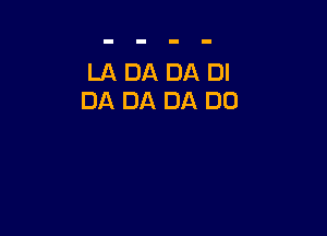LA DA DA DI
DA DA DA DE)