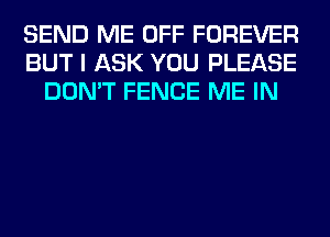 SEND ME OFF FOREVER
BUT I ASK YOU PLEASE
DON'T FENCE ME IN