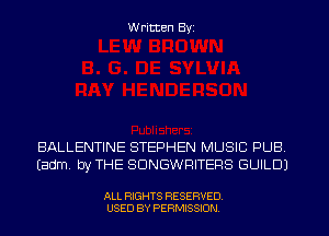 W ritten Byz

BALLENTINE STEPHEN MUSIC PUB
(adm. by THE SDNGWRITERS GUILD)

ALL RIGHTS RESERVED.
USED BY PERMISSION