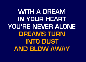 WITH A DREAM
IN YOUR HEART
YOU'RE NEVER ALONE
DREAMS TURN
INTO DUST
AND BLOW AWAY