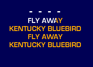 FLY AWAY
KENTUCKY BLUEBIRD
FLY AWAY
KENTUCKY BLUEBIRD