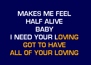 MAKES ME FEEL
HALF ALIVE
BABY
I NEED YOUR LOVING
GOT TO HAVE
ALL OF YOUR LOVING