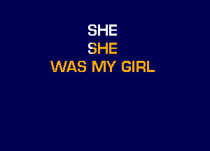 SHE
SHE
WAS MY GIRL