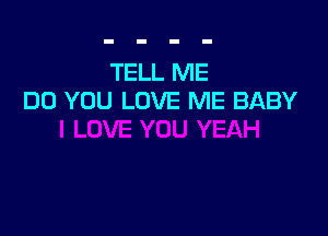 TELL ME
DO YOU LOVE ME BABY