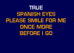 TRUE
SPANISH EYES
PLEASE SMILE FOR ME
ONCE MORE
BEFORE I GO