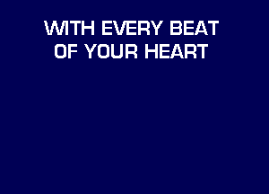 WITH EVERY BEAT
OF YOUR HEART
