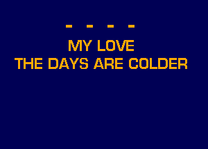 MY LOVE
THE DAYS ARE COLDER