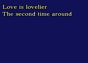 Love is lovelier
The second time around