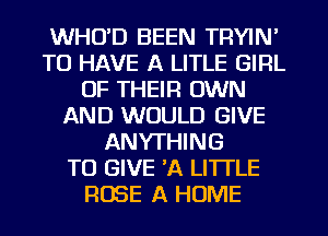 WHO'D BEEN TRYIN'
TO HAVE A LITLE GIRL
0F THEIFI OWN
AND WOULD GIVE
ANYTHING
TO GIVE A LITTLE
ROSE A HOME