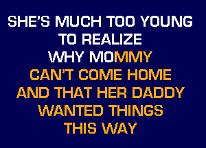 SHE'S MUCH T00 YOUNG
T0 REALIZE
WHY MOMMY
CAN'T COME HOME
AND THAT HER DADDY
WANTED THINGS
THIS WAY