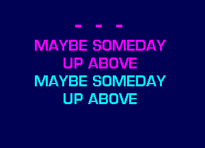 MAYBE SOMEDAY
UP ABOVE