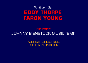 Written By

JOHNNY BIENSTDCK MUSIC EBMIJ

ALL RIGHTS RESERVED
USED BY PERMISSION