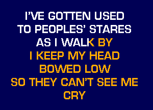 I'VE GOTI'EN USED
TO PEOPLES' STARES
AS I WALK BY
I KEEP MY HEAD
BOWED LOW
80 THEY CAN'T SEE ME
CRY