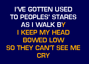 I'VE GOTI'EN USED
TO PEOPLES' STARES
AS I WALK BY
I KEEP MY HEAD
BOWED LOW
80 THEY CAN'T SEE ME
CRY