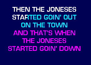 THEN THE JONESES
STARTED GOIN' OUT
ON THE TOWN