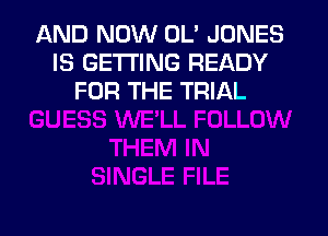 AND NOW OL' JONES
IS GETTING READY
FOR THE TRIAL