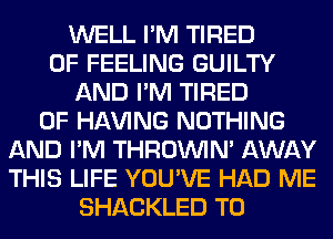 WELL I'M TIRED
OF FEELING GUILTY
AND I'M TIRED
OF Hl-W'ING NOTHING
AND I'M THROINIM AWAY
THIS LIFE YOU'VE HAD ME
SHACKLED T0