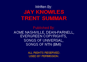 Written Byz

ACME NASHVILLE, DEAN-PARNELL,
EVERGREEN COPYRIGHTS,

SONGS OF UNIVERSAL,
SONGS OF NTN (BMI)

ALL RIGHTS RESERVED
USED BY PERMISSION