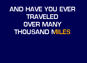 AND HAVE YOU EVER
TRAVELED
OVER MANY

THOUSAND MILES