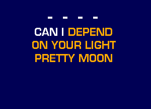 CAN I DEPEND
ON YOUR LIGHT

PRETTY MOON