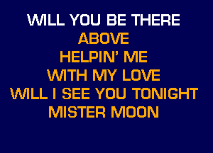 WILL YOU BE THERE
ABOVE
HELPIN' ME
WITH MY LOVE
WILL I SEE YOU TONIGHT
MISTER MOON