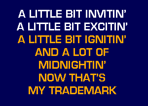 A LITTLE BIT INVITIN'
A LITTLE BIT EXCITIN'
A LITTLE BIT IGNITIN'
AND A LOT OF
MIDNIGHTIN'
NOW THAT'S
MY TRADEMARK