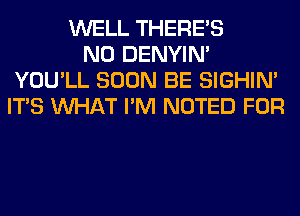 WELL THERE'S
N0 DENYIN'
YOU'LL SOON BE SIGHIM
ITS WHAT I'M NOTED FOR