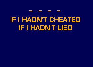 IF I HADN'T CHEATED
IF I HADN'T LIED