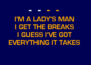 I'M A LADWS MAN

I GET THE BREAKS

I GUESS I'VE GOT
EVERYTHING IT TAKES