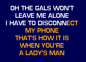 0H THE GALS WON'T
LEAVE ME ALONE
I HAVE TO DISCONNECT
MY PHONE
THAT'S HOW IT IS
WHEN YOU'RE
A LADWS MAN