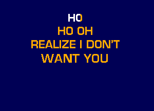 H0
HO OH
REALIZE l DOMT

WANT YOU