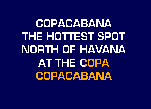 CDPACABANA
THE HOTTEST SPOT
NORTH OF HAVANA

AT THE COPA

COPACABANA