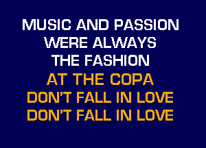 MUSIC AND PASSION
WERE ALWAYS
THE FASHION

AT THE COPA
DON'T FALL IN LOVE
DOMT FALL IN LOVE