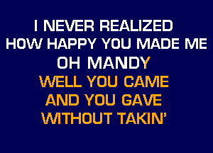 I NEVER REALIZED
HOW HAPPY YOU MADE ME
0H MANDY
WELL YOU CAME
AND YOU GAVE
WITHOUT TAKIN'